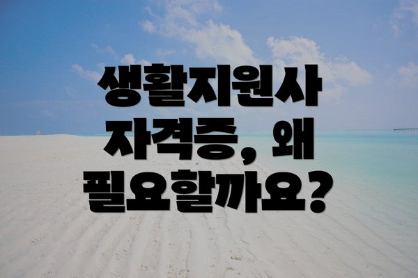 생활지원사 자격증, 왜 필요할까요?